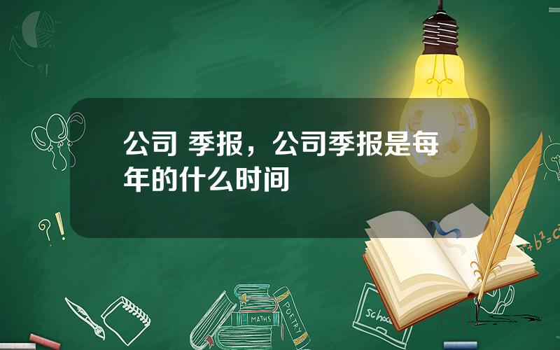 公司 季报，公司季报是每年的什么时间